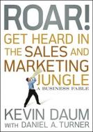Roar! Get Heard in the Sales and Marketing Jungle di Kevin Daum, Daniel A. Turner edito da John Wiley and Sons Ltd