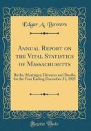 Annual Report on the Vital Statistics of Massachusetts: Births, Marriages, Divorces and Deaths for the Year Ending December 31, 1925 (Classic Reprint) di Edgar a. Bowers edito da Forgotten Books