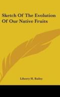 Sketch Of The Evolution Of Our Native Fr di LIBERTY H. BAILEY edito da Kessinger Publishing