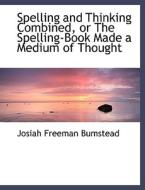 Spelling And Thinking Combined, Or The Spelling-book Made A Medium Of Thought di Josiah Freeman Bumstead edito da Bibliolife