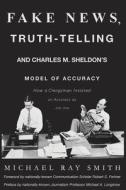 Fake News, Truth-Telling and Charles M. Sheldon's Model of Accuracy: How a Clergyman Insisted on Accuracy as Job One di Michael Ray Smith edito da Dr. Michael Ray Smith