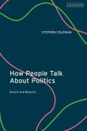How People Talk About Politics di Stephen Coleman edito da I.b. Tauris & Co. Ltd.