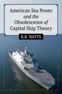 Watts, R:  American Sea Power and the Obsolescence of Capita di R. B. Watts edito da McFarland