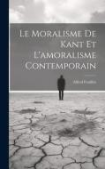 Le Moralisme De Kant Et L'amoralisme Contemporain di Alfred Fouillée edito da LEGARE STREET PR