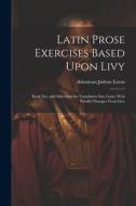 Latin Prose Exercises Based Upon Livy: Book Xxi, and Selections for Translation Into Latin, With Parallel Passages From Livy di Adoniram Judson Eaton edito da LEGARE STREET PR