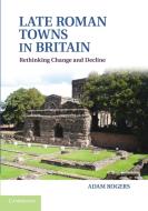 Late Roman Towns in Britain di Adam Rogers edito da Cambridge University Press