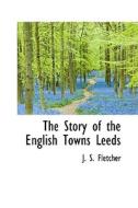 The Story Of The English Towns Leeds di J S Fletcher edito da Bibliolife