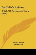 By Celia's Arbour: A Tale of Portsmouth Town (1888) di Walter Besant, James Rice edito da Kessinger Publishing