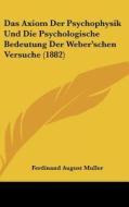 Das Axiom Der Psychophysik Und Die Psychologische Bedeutung Der Weber'schen Versuche (1882) di Ferdinand August Muller edito da Kessinger Publishing