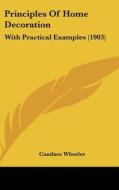 Principles of Home Decoration: With Practical Examples (1903) di Candace Wheeler edito da Kessinger Publishing