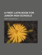 A First Latin Book for Junior High Schools di Harry Fletcher Scott edito da Rarebooksclub.com