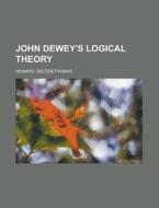 John Dewey's Logical Theory di Delton Thomas Howard edito da Rarebooksclub.com