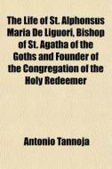 The Life Of St. Alphonsus Maria De Liguo di Antonio Tannoja edito da General Books