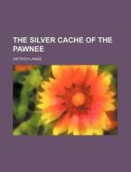The Silver Cache Of The Pawnee di Dietrich Lange edito da Rarebooksclub.com