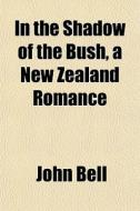 In The Shadow Of The Bush, A New Zealand di John Bell edito da General Books