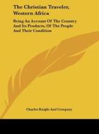 The Christian Traveler, Western Africa: Being an Account of the Country and Its Products, of the People and Their Condition di Charles Knight & Co edito da Kessinger Publishing