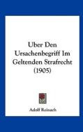 Uber Den Ursachenbegriff Im Geltenden Strafrecht (1905) di Adolf Reinach edito da Kessinger Publishing