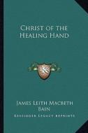 Christ of the Healing Hand di James Leith Macbeth Bain edito da Kessinger Publishing