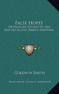 False Hopes: Or Fallacies Socialistic and Semi Socialistic Briefly Answered di Goldwin Smith edito da Kessinger Publishing