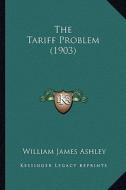 The Tariff Problem (1903) di William James Ashley edito da Kessinger Publishing