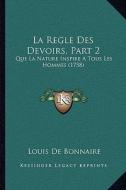 La Regle Des Devoirs, Part 2: Que La Nature Inspire a Tous Les Hommes (1758) di Louis De Bonnaire edito da Kessinger Publishing
