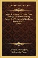 Neuer Schauplaz Der Natur Oder Beitrage Zur Verherrlichung Gottes Und Verbreitung Nutzlicher Kenntnisse V3 (1789) di Christian Gottfried Junge, Noel Antoine Pluche edito da Kessinger Publishing