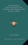 Recherches Physiologiques Sur L'Appareil Respiratoire Des Oiseaux (1896) di J. M. Soum edito da Kessinger Publishing
