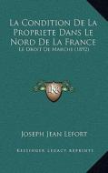 La Condition de La Propriete Dans Le Nord de La France: Le Droit de Marche (1892) di Joseph Jean Lefort edito da Kessinger Publishing