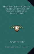 Histoire Civile de L'Armee Ou Des Conditions Du Service Militaire En France (1868) di Auguste Charles Joseph Vitu edito da Kessinger Publishing