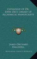 Catalogue of Dr. John Dee's Library of Alchemical Manuscripts di J. O. Halliwell-Phillipps edito da Kessinger Publishing