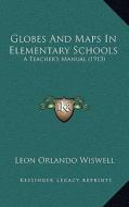 Globes and Maps in Elementary Schools: A Teacher's Manual (1913) di Leon Orlando Wiswell edito da Kessinger Publishing