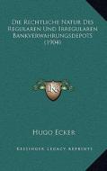 Die Rechtliche Natur Des Regularen Und Irregularen Bankverwahrungsdepots (1904) di Hugo Ecker edito da Kessinger Publishing
