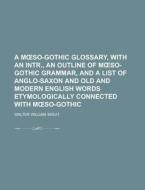 A M So-Gothic Glossary, with an Intr., an Outline of M So-Gothic Grammar, and a List of Anglo-Saxon and Old and Modern English Words Etymologically Co di Walter William Skeat edito da Rarebooksclub.com