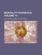Mortality Statistics Volume 13 di United States Bureau of the Census edito da Rarebooksclub.com