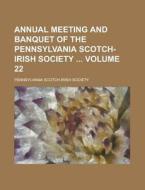 Annual Meeting And Banquet Of The Pennsylvania Scotch-irish Society Volume 22 di United States Congress Senate, Pennsylvania Scotch-Irish Society edito da Rarebooksclub.com