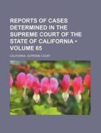 Reports Of Cases Determined In The Supreme Court Of The State Of California (volume 65) di California Supreme Court edito da General Books Llc