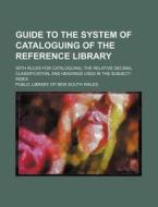 Guide to the System of Cataloguing of the Reference Library; With Rules for Cataloguing, the Relative Decimal Classification, and Headings Used in the di Public Library of New South Wales edito da Rarebooksclub.com
