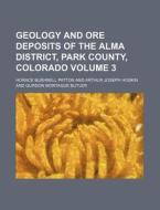Geology and Ore Deposits of the Alma District, Park County, Colorado Volume 3 di Horace Bushnell Patton edito da Rarebooksclub.com