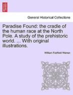 Paradise Found: the cradle of the human race at the North Pole. A study of the prehistoric world. ... With original illu di William Fairfield Warren edito da British Library, Historical Print Editions