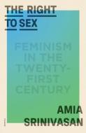 The Right to Sex: Feminism in the Twenty-First Century di Amia Srinivasan edito da PICADOR