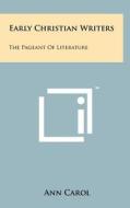 Early Christian Writers: The Pageant of Literature di Ann Carol edito da Literary Licensing, LLC
