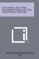 O Coming Age! One Hundred Poems of the Twentieth Century di John Warwick Daniel edito da Literary Licensing, LLC