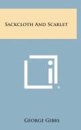 Sackcloth and Scarlet di George Gibbs edito da Literary Licensing, LLC