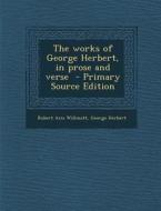 The Works of George Herbert, in Prose and Verse di Robert Aris Willmott, George Herbert edito da Nabu Press