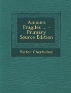 Amours Fragiles ... di Victor Cherbuliez edito da Nabu Press