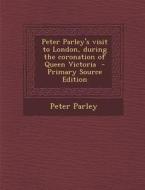 Peter Parley's Visit to London, During the Coronation of Queen Victoria di Peter Parley edito da Nabu Press