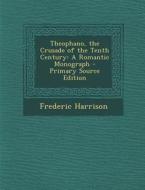 Theophano, the Crusade of the Tenth Century: A Romantic Monograph di Frederic Harrison edito da Nabu Press