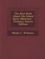 The Best Book about the Island Early Mackinac di Meade C. Williams edito da Nabu Press