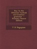 Key to the Ottoman-Turkish Conversation-Grammar di V. H. Hagopian edito da Nabu Press