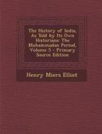 The History of India, as Told by Its Own Historians: The Muhammadan Period, Volume 5 - Primary Source Edition di Henry Miers Elliot edito da Nabu Press